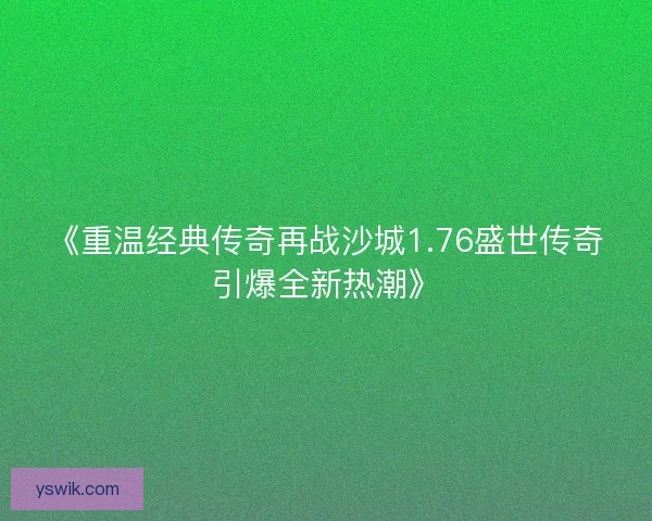 《重温经典传奇再战沙城1.76盛世传奇引爆全新热潮》