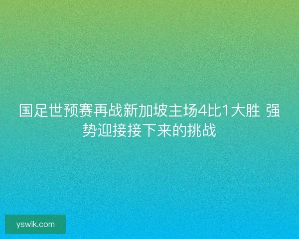 国足世预赛再战新加坡主场4比1大胜 强势迎接接下来的挑战