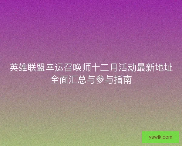 英雄联盟幸运召唤师十二月活动最新地址全面汇总与参与指南