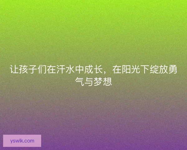 让孩子们在汗水中成长，在阳光下绽放勇气与梦想