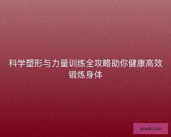 科学塑形与力量训练全攻略助你健康高效锻炼身体