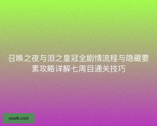 召唤之夜与泪之皇冠全剧情流程与隐藏要素攻略详解七周目通关技巧