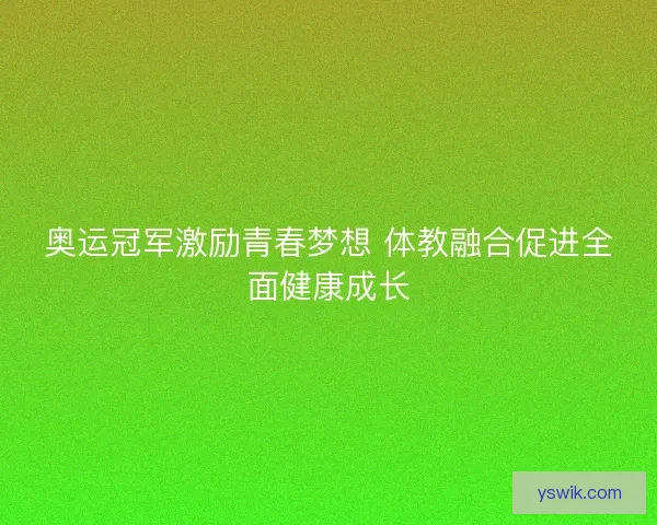奥运冠军激励青春梦想 体教融合促进全面健康成长