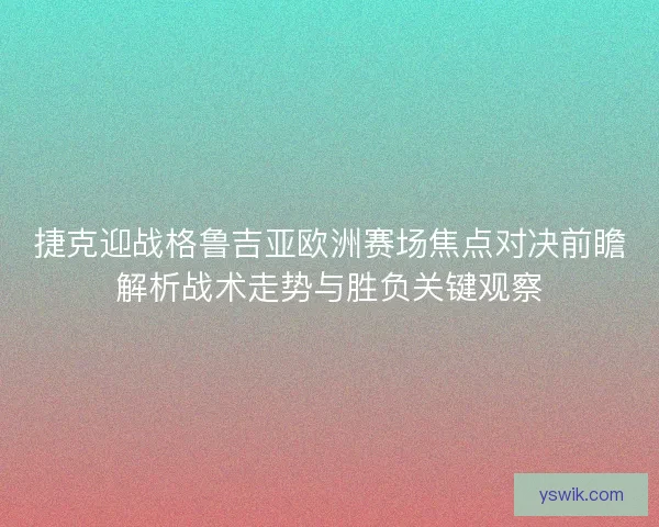 捷克迎战格鲁吉亚欧洲赛场焦点对决前瞻解析战术走势与胜负关键观察 捷克迎战格鲁吉亚欧洲赛场焦点对决前瞻解析战术走势与胜负关键观察