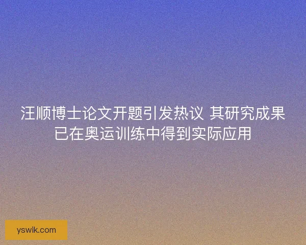 汪顺博士论文开题引发热议 其研究成果已在奥运训练中得到实际应用