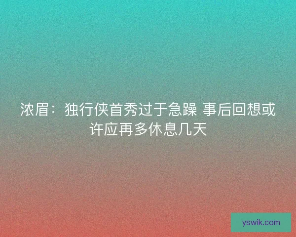 浓眉：独行侠首秀过于急躁 事后回想或许应再多休息几天