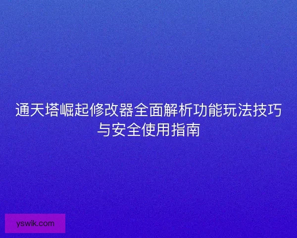通天塔崛起修改器全面解析功能玩法技巧与安全使用指南