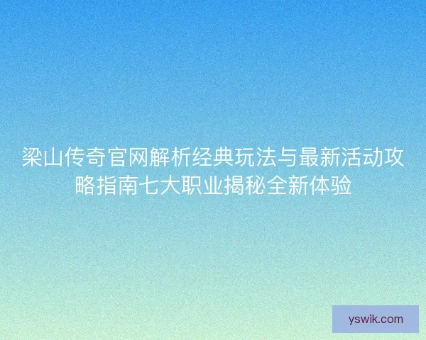 梁山传奇官网解析经典玩法与最新活动攻略指南七大职业揭秘全新体验 梁山传奇官网解析经典玩法与最新活动攻略指南七大职业揭秘全新体验